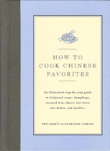 How to Cook Chinese Favorites: An Illustrated Step-By-Step Guide to Foolproof Soups, Dumplings, Steamed Fish, Classic Stir-Fries, Rice Dishes, & Noodles (Cook's Illustrated Library)