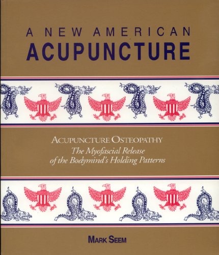 A New American Acupuncture: Acupuncture Osteopathy : The Myofascial Release of the Bodymind's Holding Patterns