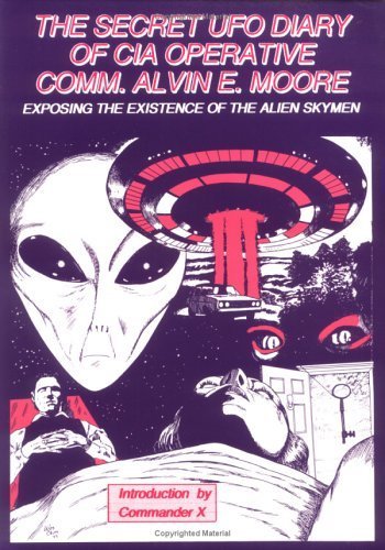 The Secret Ufo Diary of CIA Operative Comm. Alvin E. Moore: Exposing the Existence of the Alien Skymen