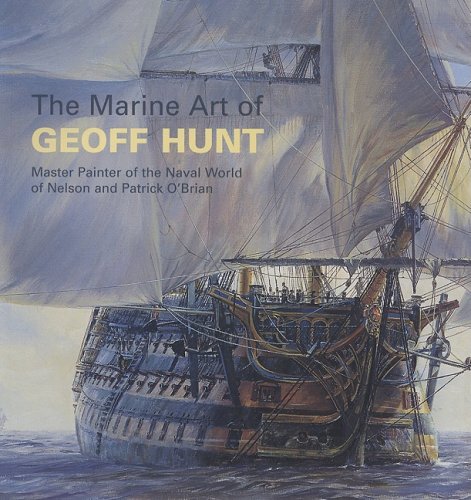 The Marine Art of Geoff Hunt: Master Painter of the Naval World of Nelson and Patrick O'brian