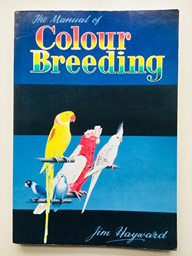 Manual of Colour Breeding: Parakeets, Lovebirds, Cockatiels and Other Parrots Including Universal Breeding Programmes