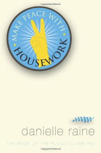 Make Peace with Housework: The Book of the Blog (Vol 1)