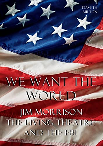 We Want the World: Jim Morrison, the Living Theatre, and the FBI (Music Biography)