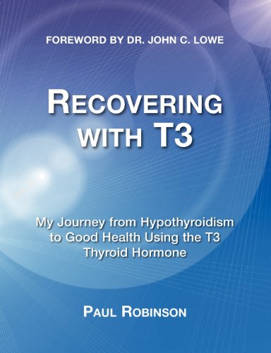 Recovering with T3: My Journey from Hypothyroidism to Good Health Using the T3 Thyroid Hormone