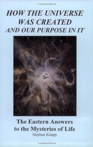 How the Universe Was Created and Our Purpose in It: The Eastern Answers to the Mysteries of Life