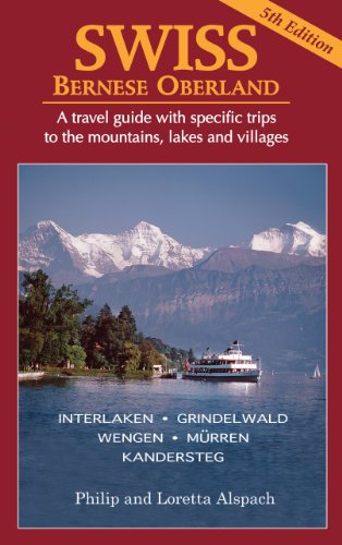 SWISS Bernese Oberland - Newly Revised 5th Edition - A Travel Guide with Specific Trips to the Mountains, Lakes and Villages with New Section on the Cities, Towns and Villages