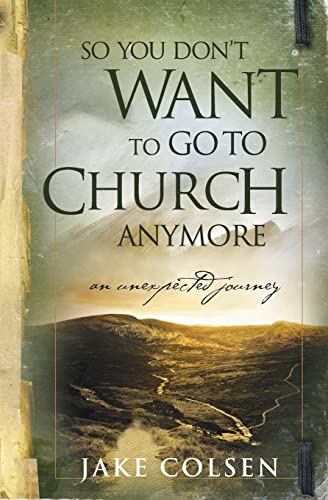 So You Don't Want To Go To Church Anymore: An Unexpected Journey