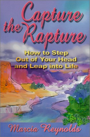 Capture the Rapture: How to Step Out of Your Head and Leap into Life