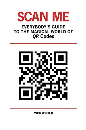 Scan Me: Everybody's Guide to the Magical World of QR Codes