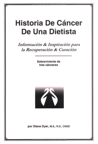 Historia De Cancer De Una Dietista: Informacion & Inspiracion Para LA Recuperacion & Curacion Sobreviviente De Tres Canceres