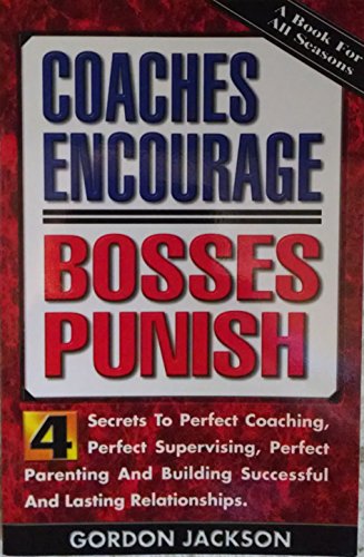 Coaches encourage, bosses punish;: Four secrets to perfect coaching, perfect supervising, perfect parenting and building successful and lasting relationships