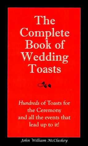 The Complete Book of Wedding Toasts: Hundreds of Toasts for the Ceremony & All the Events That Lead Up to It