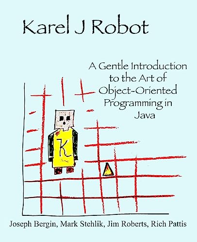 Karel J Robot: A Gentle Introduction to the Art of Object-Oriented Programming in Java