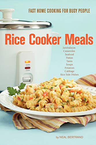 Rice Cooker Meals: Fast Home Cooking for Busy People: How to feed a family of four quickly and easily for under $10 (with leftovers!) and have less ... up so you’ll be out of the kitchen quicker!
