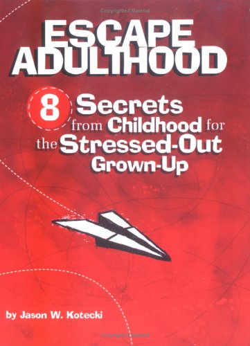 Escape Adulthood: 8 Secrets from Childhood for the Stressed-Out Grown-Up