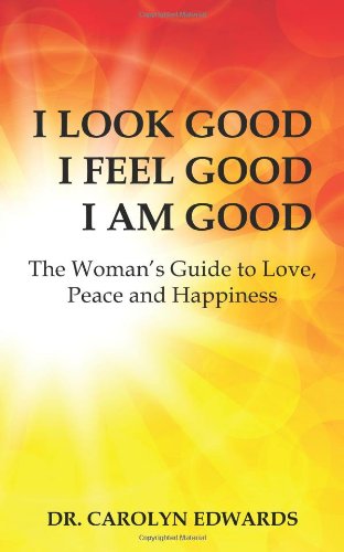 I Look Good I Feel Good I Am Good: The Woman's Guide to Love, Peace and Happiness