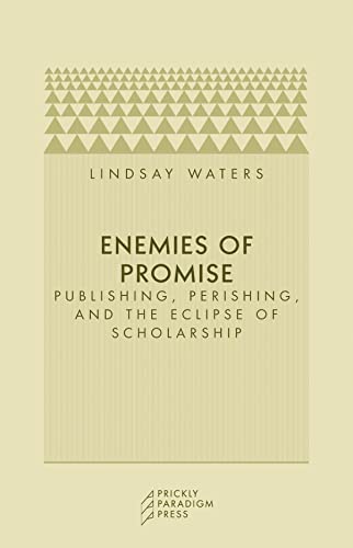 Enemies of Promise: Publishing, Perishing and the Eclipse of Scholarship
