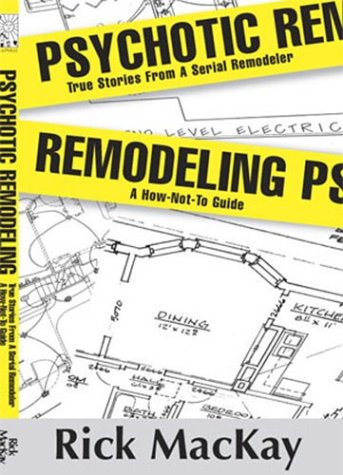 Psychotic Remodeling: True Stories from a Serial Remodeler, a How-Not-To-Guide