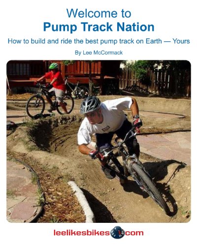 Welcome To Pump Track Nation: How To Build And Ride The Best Pump Track On Earth — Yours