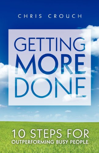 Getting More Done: 10 Steps for Outperforming Busy People