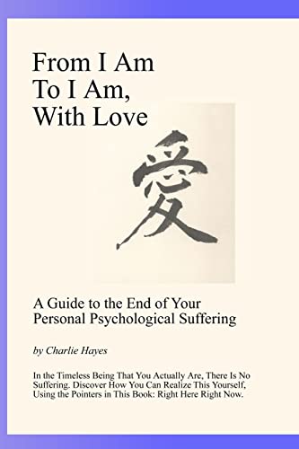 From I Am To I Am, With Love: A Guide To The End Of Your Psychological Suffering