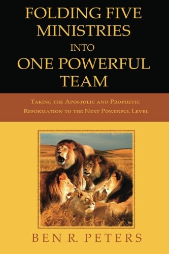 Folding Five Ministries Into One Powerful Team: Taking the Prophetic And Apostolic Reformation To The Next Powerful Level