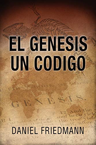 El Génesis Un Código: Demuestra un alineamiento entre los tiempos de eventos claves en el libro de Génesis con aquellos derivados de observaciones científicas (Spanish Edition)