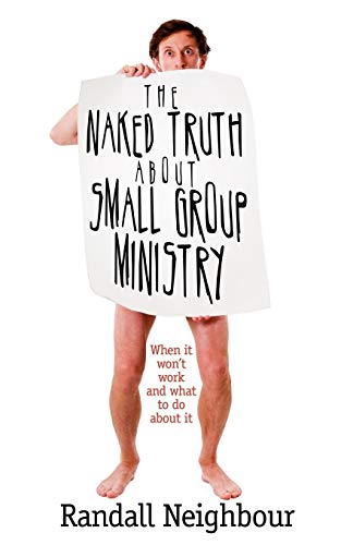The Naked Truth about Small Group Ministry: When It Won't Work and What to Do about It