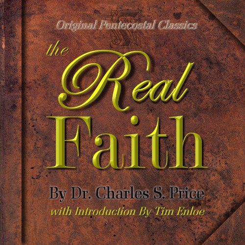 The Real Faith : Original Pentecostal Classics Edition with Foreword and Introduction by Tim Enloe