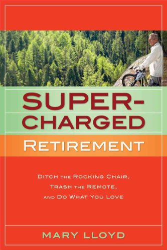 Supercharged Retirement: Ditch the Rocking Chair, Trash the Remote and Do What You Love: Ditch the Rocking Chair, Trash the Remote & Do What You Love