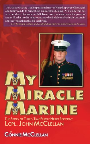 My Miracle Marine: The Story of Three-time Purple Heart Recipient Lcpl. John Mcclellan