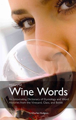 History of Wine Words: An Intoxicating Dictionary of Etymology and Word Histories of Wine, Vine, and Grape from the Vineyard, Glass, and Bottle