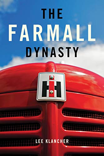 The Farmall Dynasty: A History Of International Harvester Tractors: Titan, Mogul, Farmall, Letter, Cub, Hundred, And More: The Story of the Story of ... from the Early Titans to the 1984 Merger