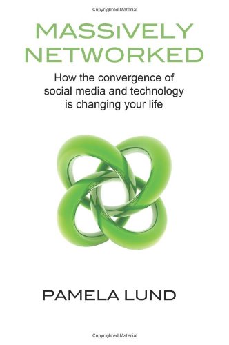 Massively Networked: How the Convergence of Social Media and Technology Is Changing Your Life