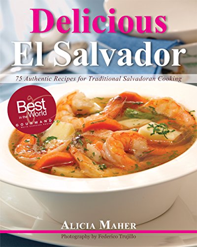 Delicious El Salvador: 75 Authentic Recipes for Traditional Salvadoran Cooking