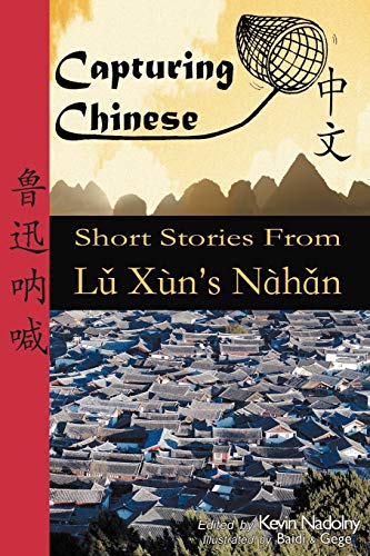 Capturing Chinese Short Stories from Lu Xun's Nahan: A guide to help students of Chinese read Chinese literature, learn Chinese history, and study Chinese characters