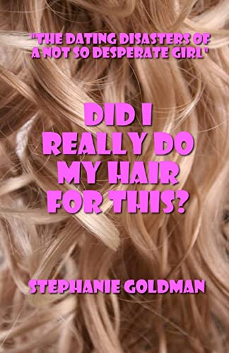 Did I Really Do My Hair For This?: "The Dating Disasters of a Not So Desperate Girl"