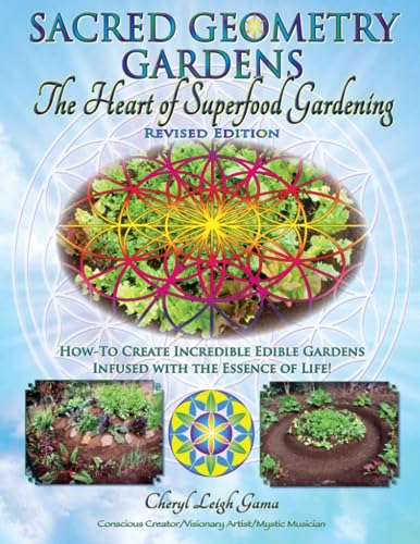 Sacred Geometry Gardens, The Heart of Superfood Gardening: How-To Create Incredible Edible Gardens Infused with the Essence of Life!