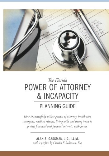 The Florida Power of Attorney & Incapacity Planning Guide: How to successfully utilize powers of attorney, health care surrogates, medical releases, ... to protect financial and personal interests.