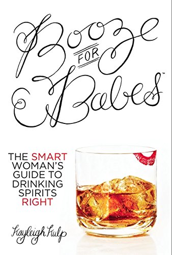 Booze for Babes: The Smart Woman's Guide to Drinking Spirits Right