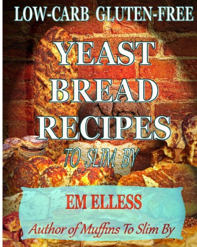Low-Carb Gluten-Free Yeast Bread Recipes To Slim By: For Weight Loss, Diabetic and Gluten-Free Diets