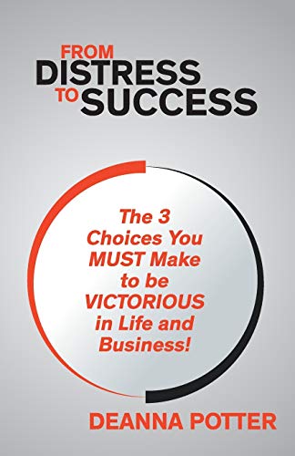 From Distress To Success: The 3 Key Choices You Must Make To Be Victorious In Life And Business!