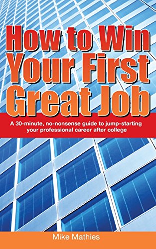 How to Win Your First Great Job: A 30-minute no-nonsense guide to jump-starting your professional career after college