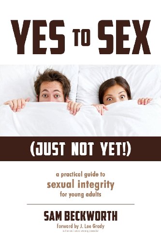 Yes to Sex... Just Not Yet!: A Practical Guide to Sexual Integrity for Young Adults