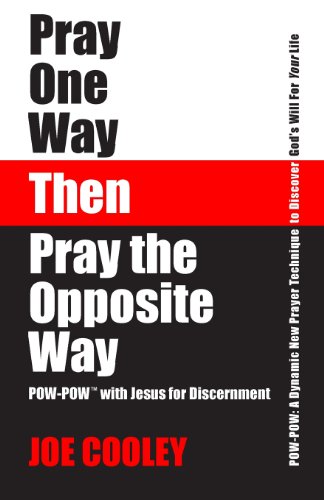 Pray One Way - Then - Pray the Opposite Way: POW-POW: A dynamic new prayer technique to discover God's will for your personal life