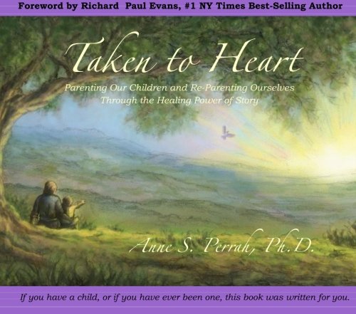 Taken to Heart: Parenting Our Children and Re-Parenting Oursleves Through the Healing Power of Story