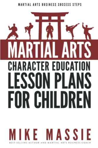 Martial Arts Character Education Lesson Plans for Children: A Complete 16-Week Curriculum for Teaching Character Values and Life Skills in Your Martial Art School