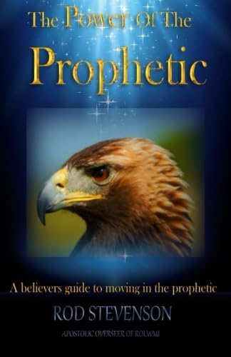 The Power of the Prophetic: A Believers guide to moving in the prophetic