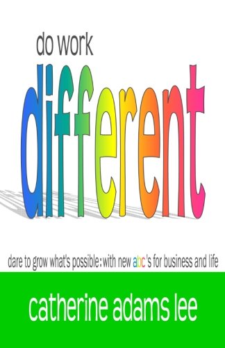 do work different: dare to grow what's possible: with new abc's for business & life