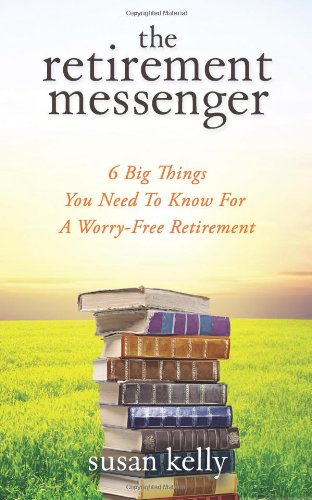The Retirement Messenger: Six Big Things You Need To Know For A Worry-free Retirement